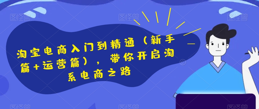 淘宝电商入门到精通（新手篇+运营篇），带你开启淘系电商之路-成可创学网