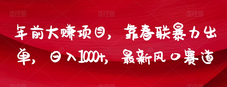 年前大赚项目，靠春联暴力出单，日入1000+，最新风口赛道【揭秘】-成可创学网