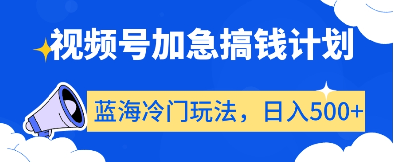 视频号加急搞钱计划，蓝海冷门玩法，日入500+【揭秘】-成可创学网