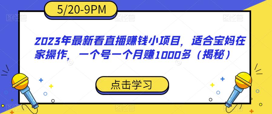 2023年最新看直播赚钱小项目，适合宝妈在家操作，一个号一个月赚1000多（揭秘）-成可创学网