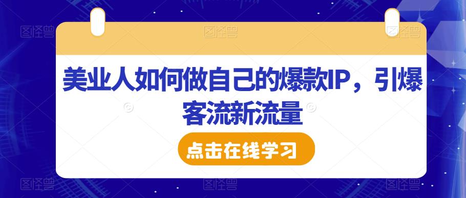 美业人如何做自己的爆款IP，引爆客流新流量-成可创学网