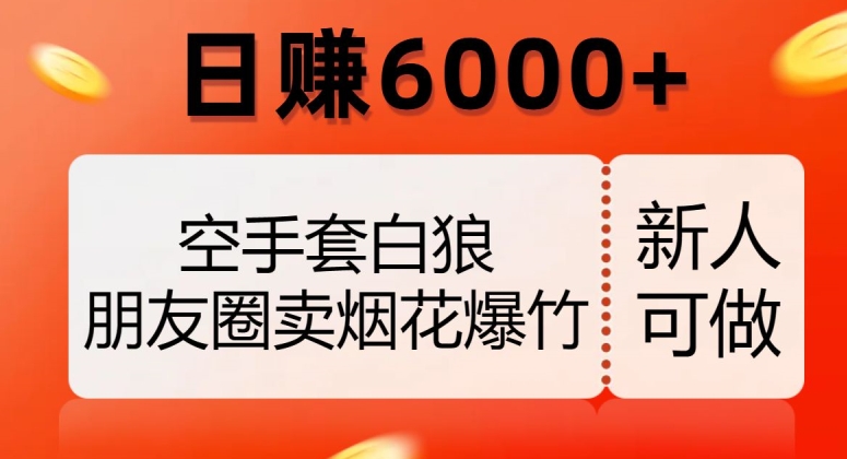 空手套白狼，朋友圈卖烟花爆竹，日赚6000+【揭秘】-成可创学网