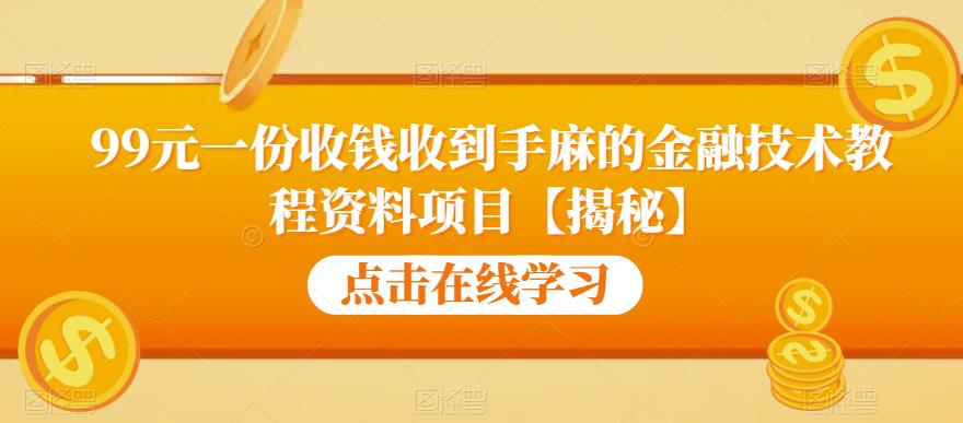 99元一份收钱收到手麻的金融技术教程资料项目【揭秘】-成可创学网