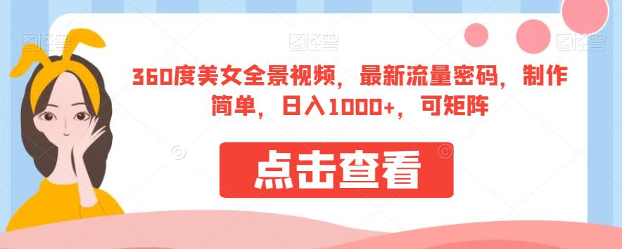 360度美女全景视频，最新流量密码，制作简单，日入1000+，可矩阵【揭秘】-成可创学网