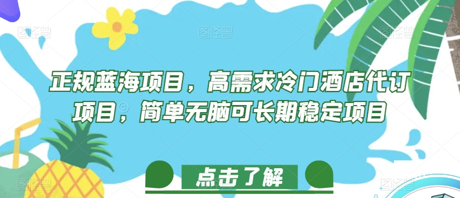 正规蓝海项目，高需求冷门酒店代订项目，简单无脑可长期稳定项目【揭秘】-成可创学网