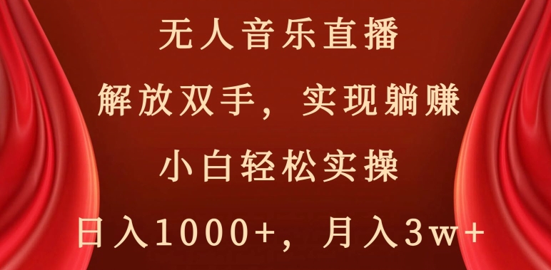 无人音乐直播，解放双手，实现躺赚，小白轻松实操，日入1000+，月入3w+【揭秘】-成可创学网