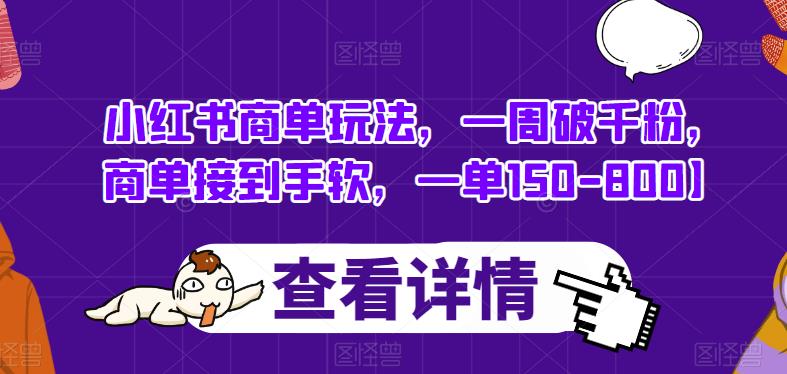 小红书商单玩法，一周破千粉，商单接到手软，一单150-800【揭秘】-成可创学网