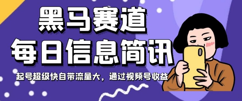 黑马赛道每日信息简讯，起号超级快自带流量大，通过视频号收益【揭秘】-成可创学网