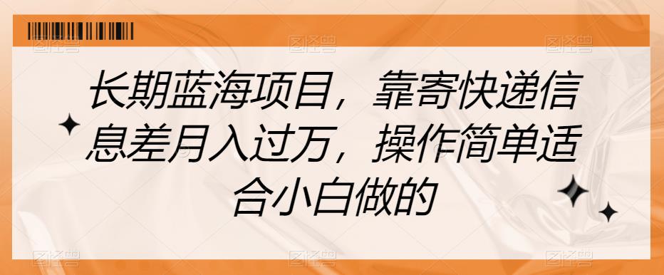 长期蓝海项目，靠寄快递信息差月入过万，操作简单适合小白做的【揭秘】-成可创学网