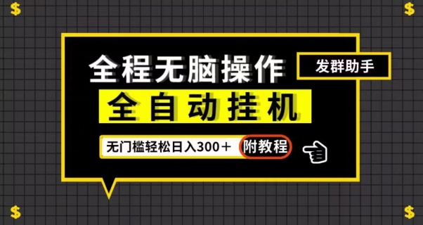 全自动挂机发群助手，零门槛无脑操作，轻松日入300＋（附渠道）【揭秘】-成可创学网