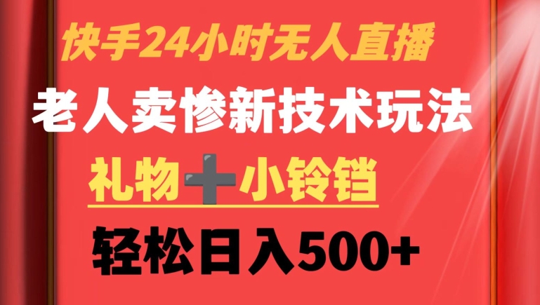 快手24小时无人直播，老人卖惨最新技术玩法，礼物+小铃铛，轻松日入500+【揭秘】-成可创学网