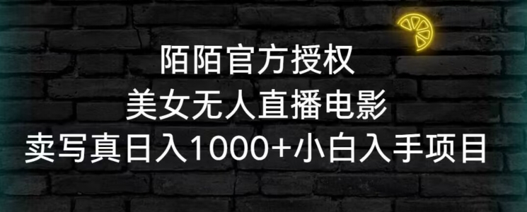 陌陌官方授权美女无人直播电影，卖写真日入1000+小白入手项目【揭秘】-成可创学网