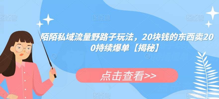 陌陌私域流量野路子玩法，20块钱的东西卖200持续爆单【揭秘】-成可创学网