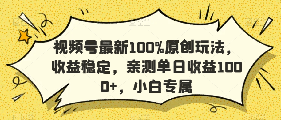 视频号最新100%原创玩法，收益稳定，亲测单日收益1000+，小白专属【揭秘】-成可创学网