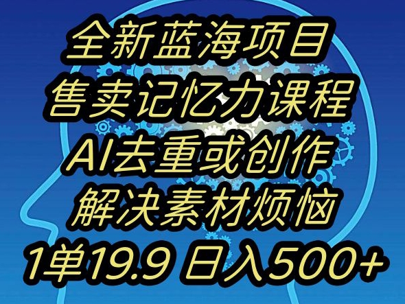 蓝海项目记忆力提升，AI去重，一单19.9日入500+【揭秘】-成可创学网