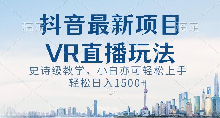 抖音最新VR直播玩法，史诗级教学，小白也可轻松上手轻松日入1500+【揭秘】-成可创学网