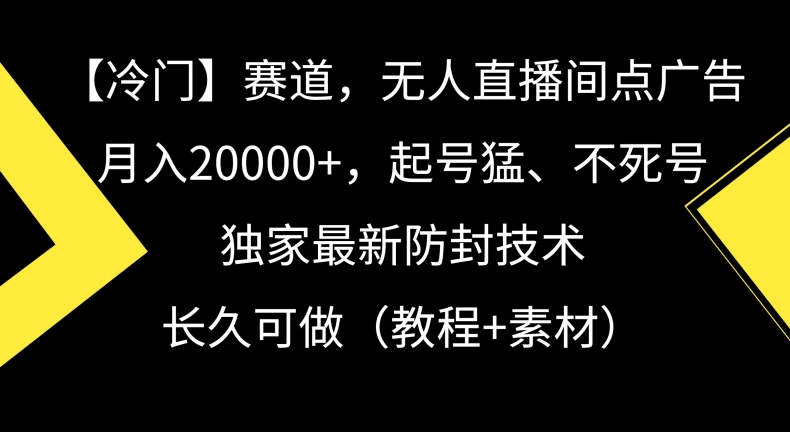 冷门赛道，无人直播间点广告，月入20000+，起号猛、不死号，独家最新防封技术【揭秘】-成可创学网