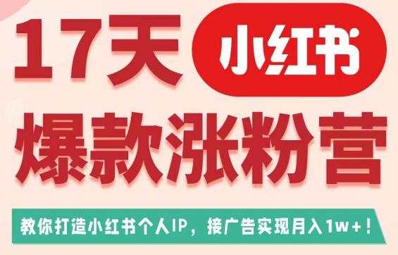 17天小红书爆款涨粉营（广告变现方向），教你打造小红书博主IP、接广告变现的-成可创学网