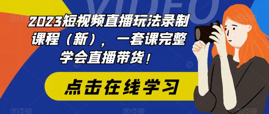 2023短视频直播玩法录制课程（新），一套课完整学会直播带货！-成可创学网