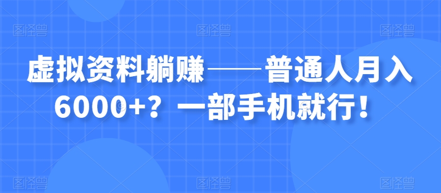 虚拟资料躺赚——普通人月入6000+？一部手机就行！-成可创学网