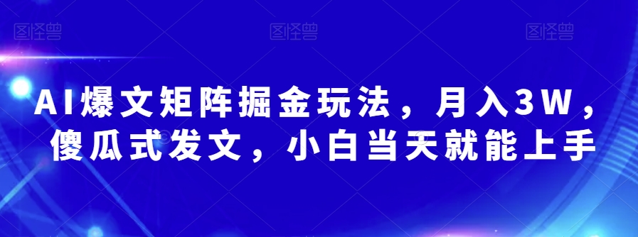 AI爆文矩阵掘金玩法，月入3W，傻瓜式发文，小白当天就能上手【揭秘】-成可创学网