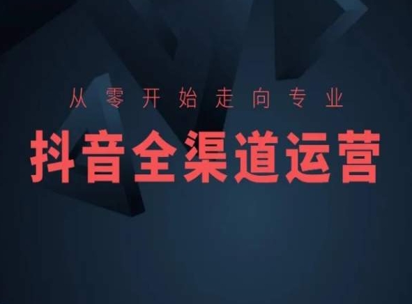 从零开始走向专业，抖音全渠道运营，抖音电商培训-成可创学网