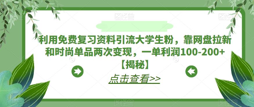 利用免费复习资料引流大学生粉，靠网盘拉新和时尚单品两次变现，一单利润100-200+【揭秘】-成可创学网