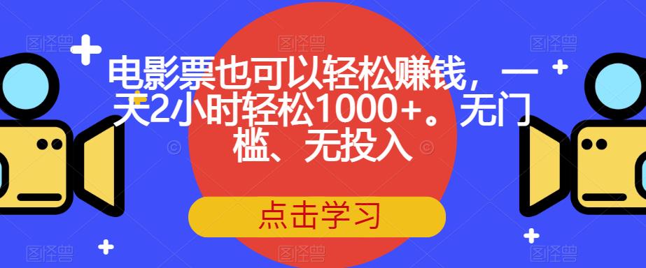 电影票也可以轻松赚钱，一天2小时轻松1000+。无门槛、无投入【揭秘】-成可创学网