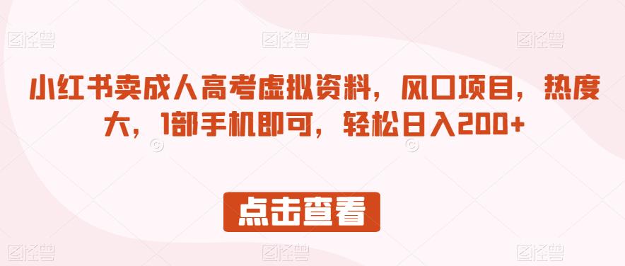 小红书卖成人高考虚拟资料，风口项目，热度大，1部手机即可，轻松日入200+【揭秘】-成可创学网