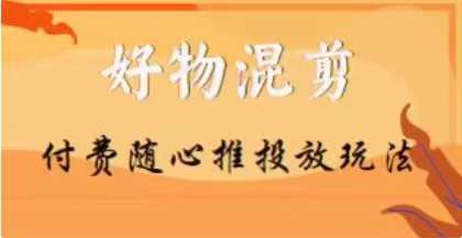 【万三】好物混剪付费随心推投放玩法，随心投放小课抖音教程-成可创学网