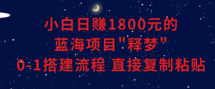 小白能日赚1800元的蓝海项目”释梦”0-1搭建流程可直接复制粘贴长期做【揭秘】-成可创学网