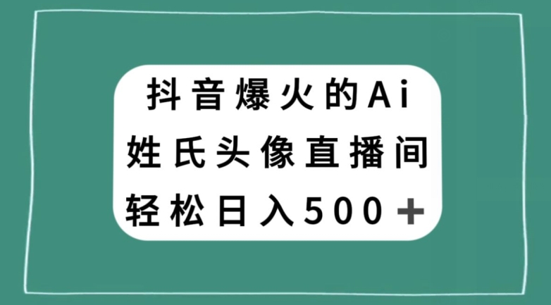 抖音爆火的AI姓氏头像直播，轻松日入500＋-成可创学网