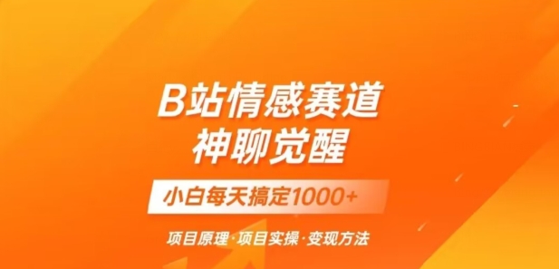 B站情感冷门蓝海赛道秒变现《神聊觉醒》一天轻松变现500+【揭秘】-成可创学网