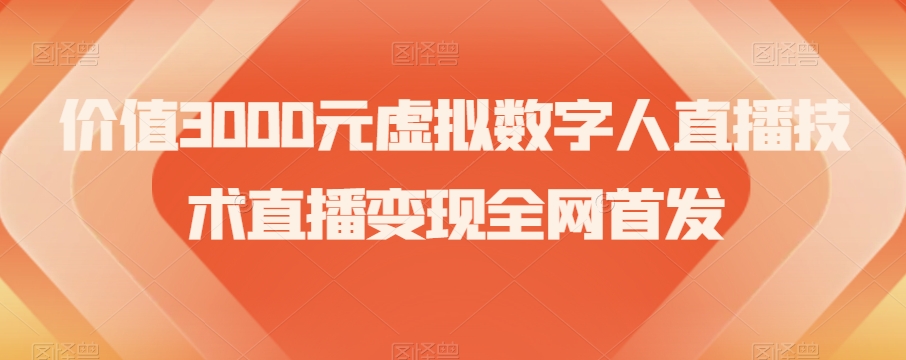 价值3000元虚拟数字人直播技术直播变现全网首发【揭秘】-成可创学网