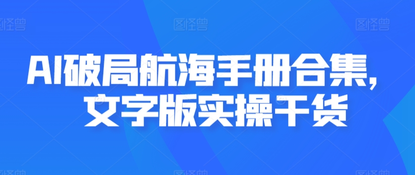 AI破局航海手册合集，文字版实操干货-成可创学网