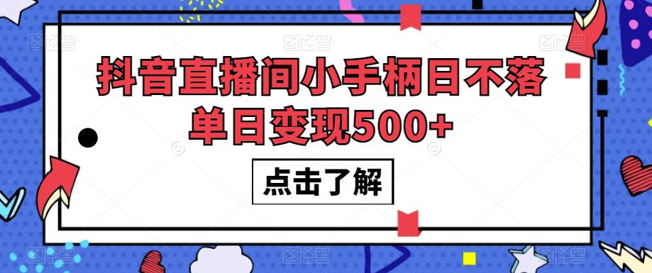 抖音直播间小手柄日不落单日变现500+【揭秘】-成可创学网