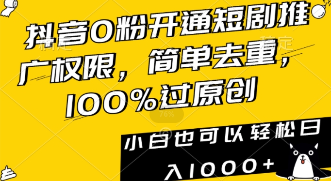 抖音0粉开通短剧推广权限，简单去重，100%过原创，小白也可以轻松日入1000+【揭秘】-成可创学网