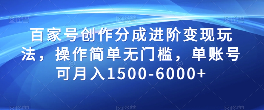 百家号创作分成进阶变现玩法，操作简单无门槛，单账号可月入1500-6000+【揭秘】-成可创学网