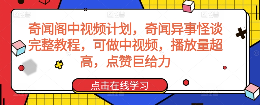 奇闻阁中视频计划，奇闻异事怪谈完整教程，可做中视频，播放量超高，点赞巨给力-成可创学网