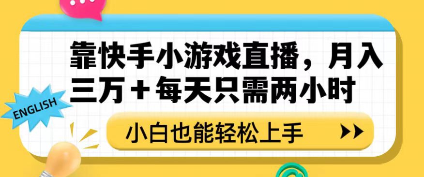 靠快手小游戏直播，月入三万+每天只需两小时，小白也能轻松上手【揭秘】-成可创学网