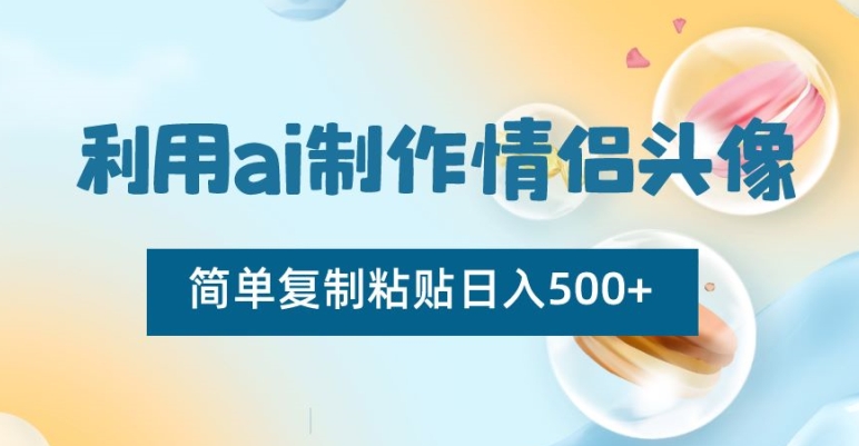 利用ai制作情侣头像，简单复制粘贴日入500+【揭秘】-成可创学网