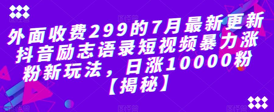 外面收费299的7月最新更新抖音励志语录短视频暴力涨粉新玩法，日涨10000粉【揭秘】-成可创学网