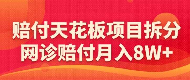 赔付天花板项目拆分，网诊赔付月入8W+-【仅揭秘】-成可创学网