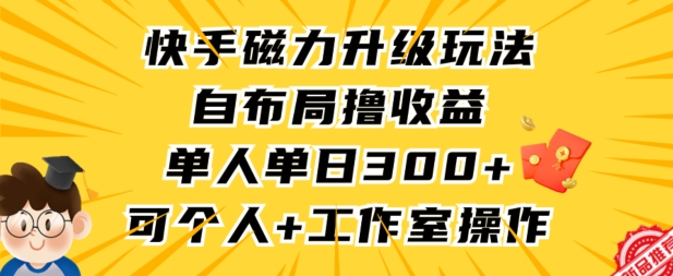 快手磁力升级玩法，自布局撸收益，单人单日300+，个人工作室均可操作【揭秘】-成可创学网