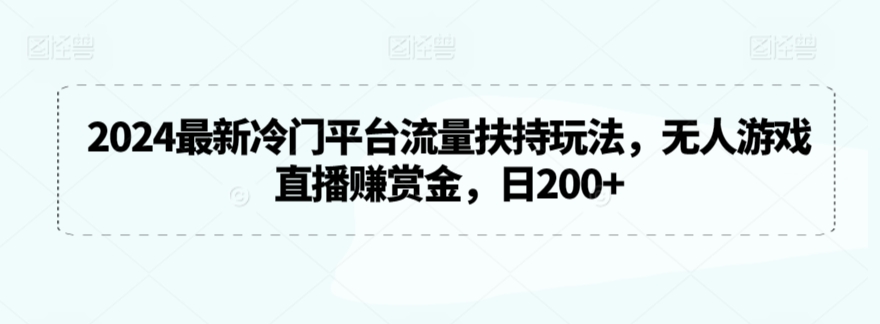 2024最新冷门平台流量扶持玩法，无人游戏直播赚赏金，日200+【揭秘】-成可创学网