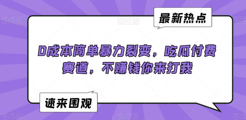 0成本简单暴力裂变，吃瓜付费赛道，不赚钱你来打我【揭秘】-成可创学网