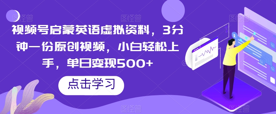 视频号启蒙英语虚拟资料，3分钟一份原创视频，小白轻松上手，单日变现500+【揭秘】-成可创学网