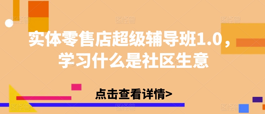 实体零售店超级辅导班1.0，学习什么是社区生意-成可创学网