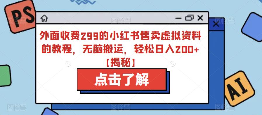 外面收费299的小红书售卖虚拟资料的教程，无脑搬运，轻松日入200+【揭秘】-成可创学网