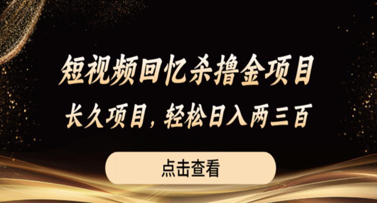 短视频回忆杀撸金项目，长久项目，轻松日入两三张【揭秘】-成可创学网